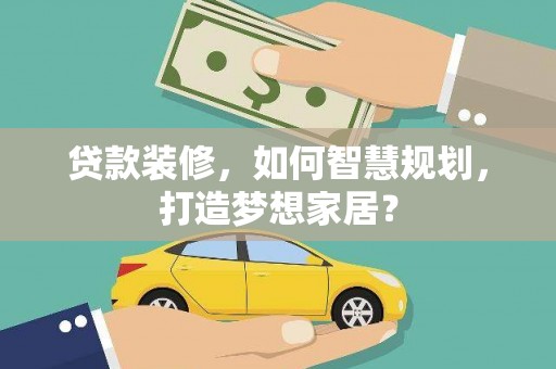 竹东贷款装修，如何智慧规划，打造梦想家居？