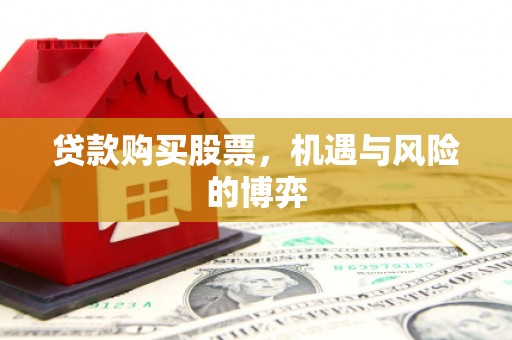 竹东贷款购买股票，机遇与风险的博弈
