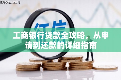 竹东工商银行贷款全攻略，从申请到还款的详细指南