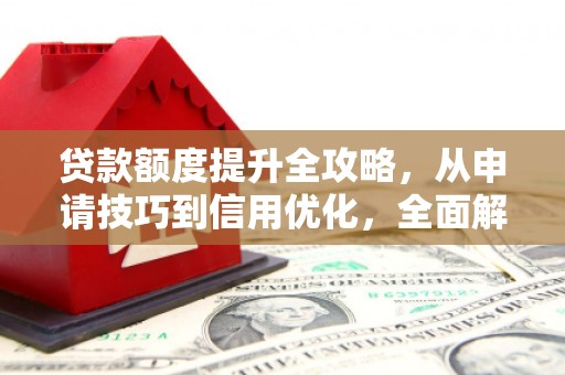 竹东贷款额度提升全攻略，从申请技巧到信用优化，全面解析