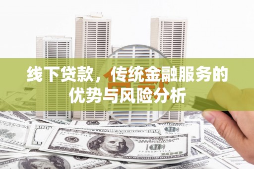 竹东线下贷款，传统金融服务的优势与风险分析