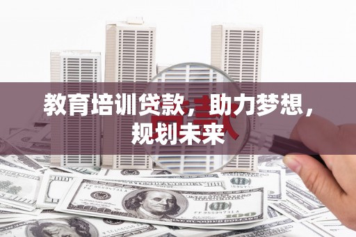 竹东教育培训贷款，助力梦想，规划未来