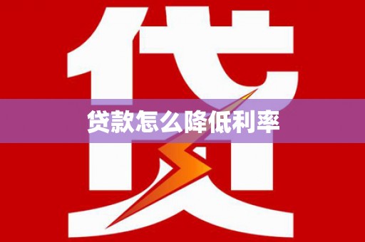 竹东贷款怎么降低利率