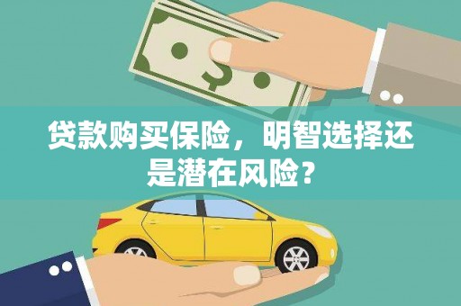 竹东贷款购买保险，明智选择还是潜在风险？