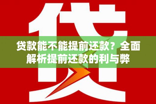 竹东贷款能不能提前还款？全面解析提前还款的利与弊