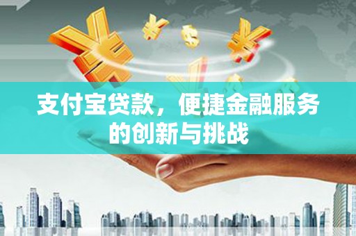竹东支付宝贷款，便捷金融服务的创新与挑战