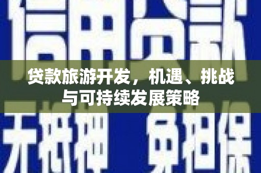 竹东贷款旅游开发，机遇、挑战与可持续发展策略