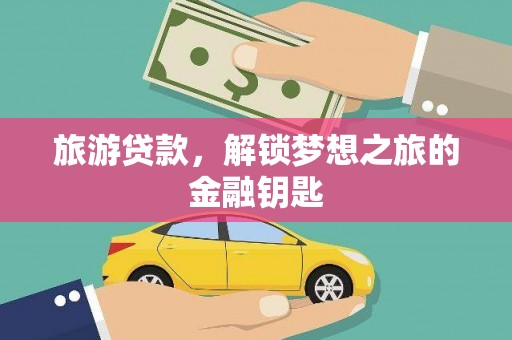 竹东旅游贷款，解锁梦想之旅的金融钥匙