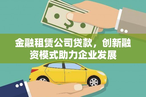 竹东金融租赁公司贷款，创新融资模式助力企业发展