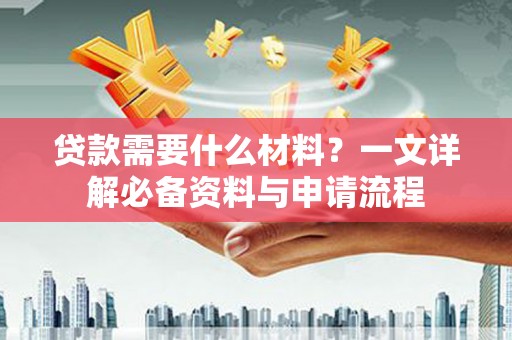 竹东贷款需要什么材料？一文详解必备资料与申请流程