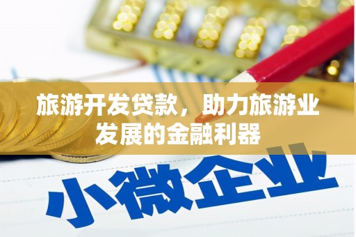 竹东旅游开发贷款，助力旅游业发展的金融利器