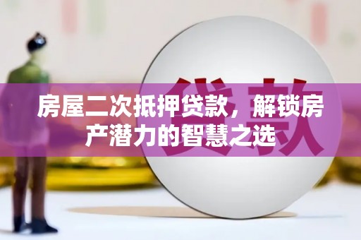 竹东房屋二次抵押贷款，解锁房产潜力的智慧之选