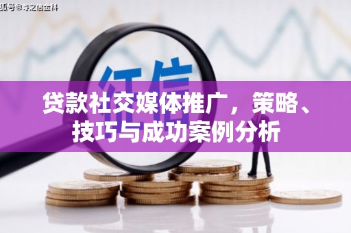 竹东贷款社交媒体推广，策略、技巧与成功案例分析