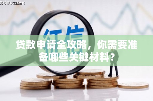 竹东贷款申请全攻略，你需要准备哪些关键材料？
