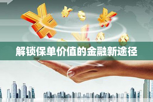 竹东解锁保单价值的金融新途径