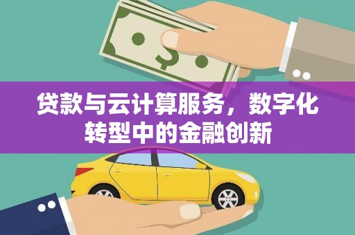 竹东贷款与云计算服务，数字化转型中的金融创新