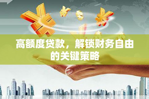 竹东高额度贷款，解锁财务自由的关键策略