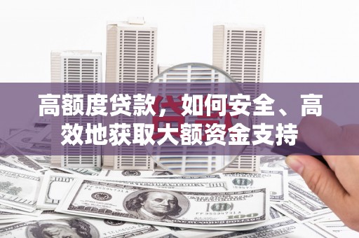 竹东高额度贷款，如何安全、高效地获取大额资金支持