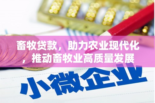 竹东畜牧贷款，助力农业现代化，推动畜牧业高质量发展