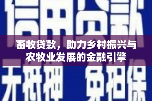 竹东畜牧贷款，助力乡村振兴与农牧业发展的金融引擎