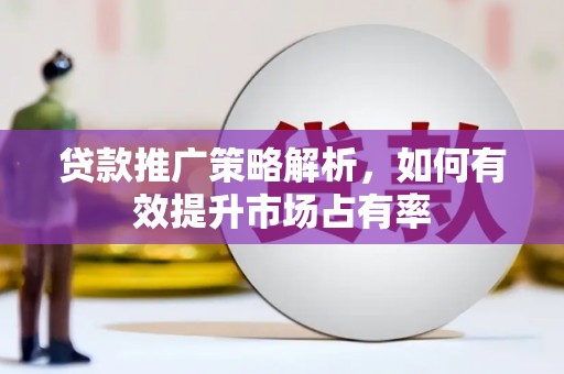 竹东贷款推广策略解析，如何有效提升市场占有率