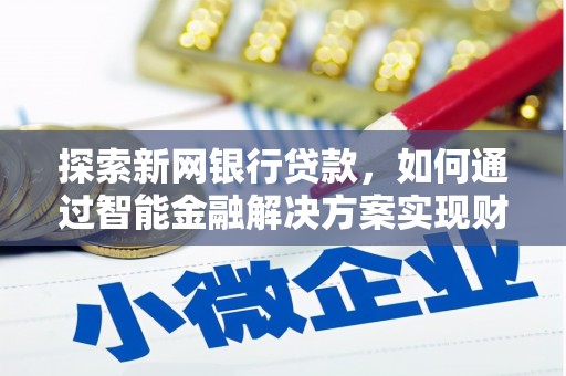 竹东探索新网银行贷款，如何通过智能金融解决方案实现财富增长