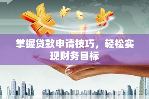 竹东掌握贷款申请技巧，轻松实现财务目标