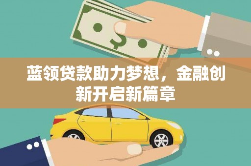 竹东蓝领贷款助力梦想，金融创新开启新篇章