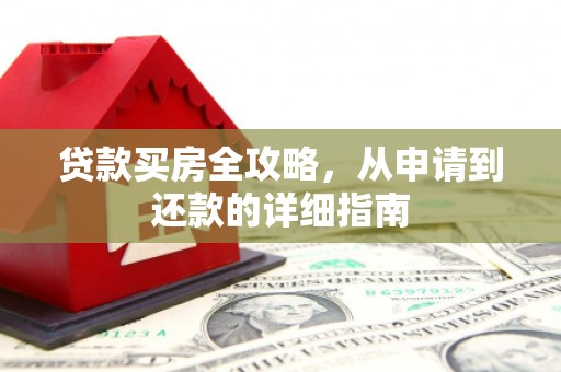 竹东贷款买房全攻略，从申请到还款的详细指南