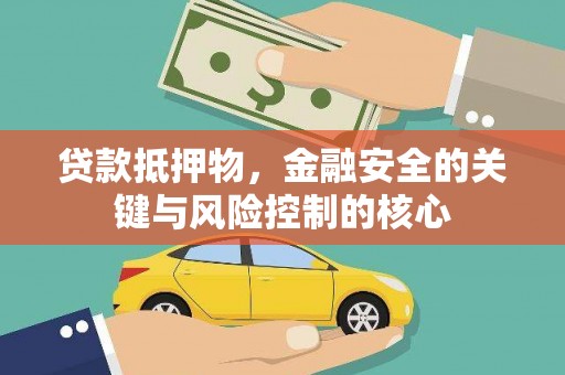 竹东贷款抵押物，金融安全的关键与风险控制的核心