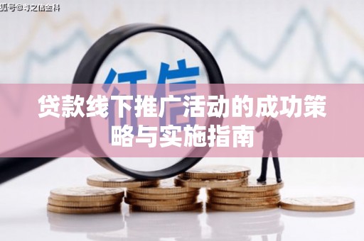 竹东贷款线下推广活动的成功策略与实施指南