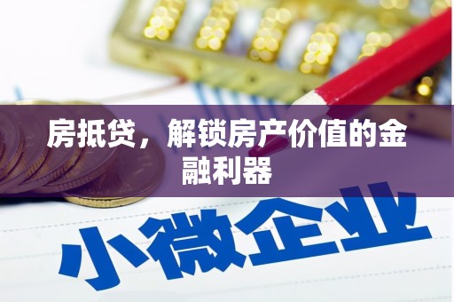 竹东房抵贷，解锁房产价值的金融利器