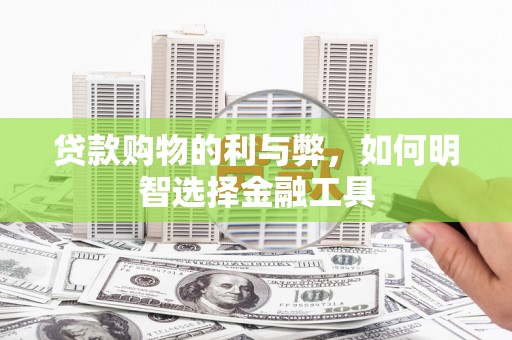 竹东贷款购物的利与弊，如何明智选择金融工具