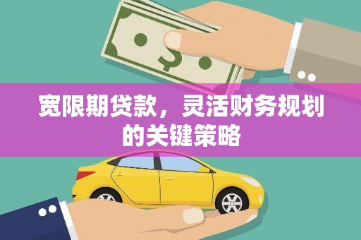 竹东宽限期贷款，灵活财务规划的关键策略