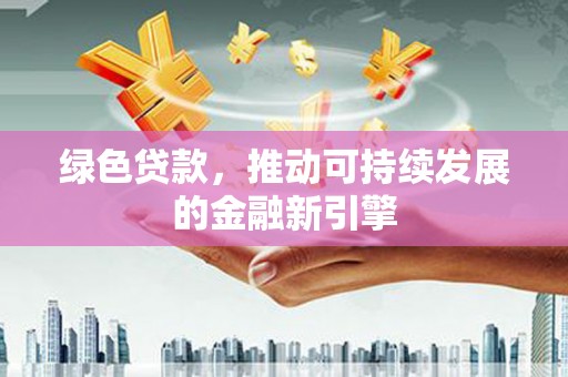 竹东绿色贷款，推动可持续发展的金融新引擎