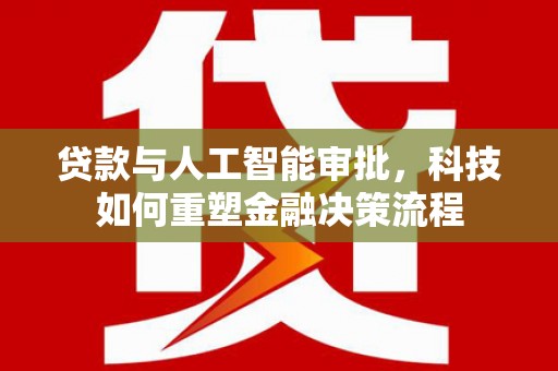 竹东贷款与人工智能审批，科技如何重塑金融决策流程
