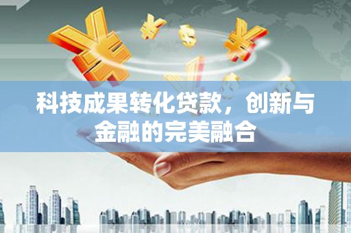 竹东科技成果转化贷款，创新与金融的完美融合