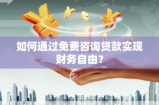 竹东如何通过免费咨询贷款实现财务自由？