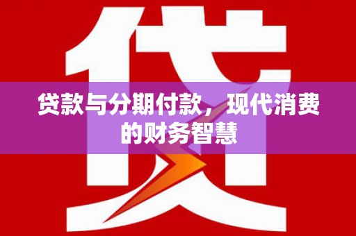 竹东贷款与分期付款，现代消费的财务智慧