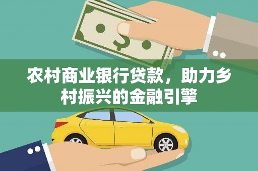 竹东农村商业银行贷款，助力乡村振兴的金融引擎