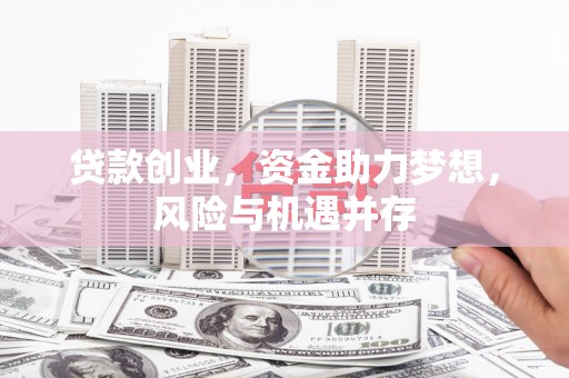 竹东贷款创业，资金助力梦想，风险与机遇并存