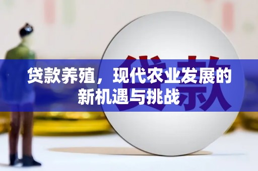 竹东贷款养殖，现代农业发展的新机遇与挑战