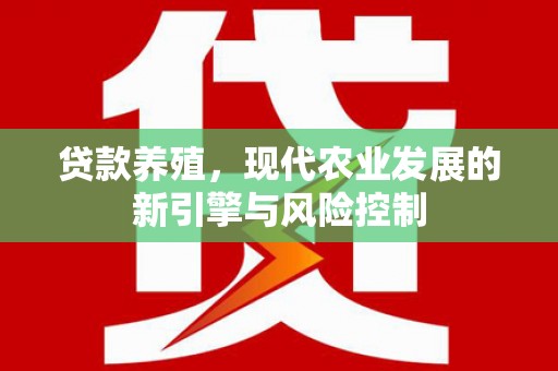 竹东贷款养殖，现代农业发展的新引擎与风险控制