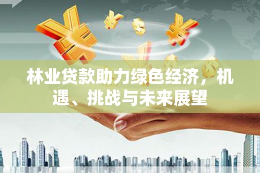竹东林业贷款助力绿色经济，机遇、挑战与未来展望