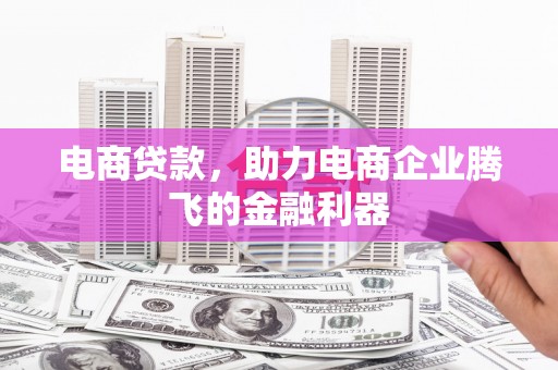竹东电商贷款，助力电商企业腾飞的金融利器