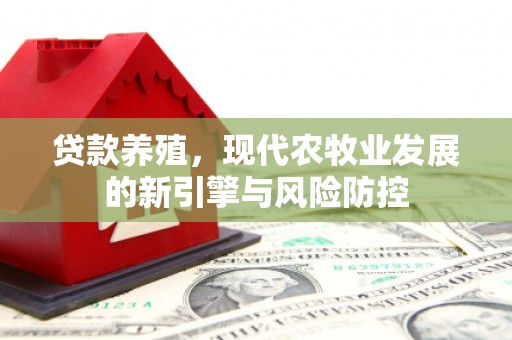 竹东贷款养殖，现代农牧业发展的新引擎与风险防控