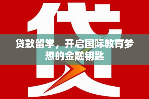 竹东贷款留学，开启国际教育梦想的金融钥匙