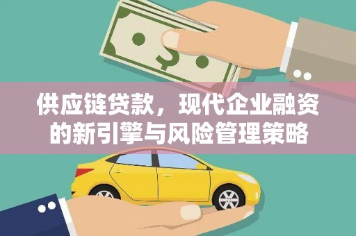 竹东供应链贷款，现代企业融资的新引擎与风险管理策略