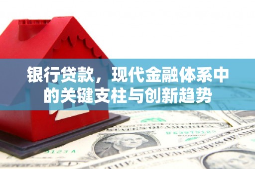 竹东银行贷款，现代金融体系中的关键支柱与创新趋势