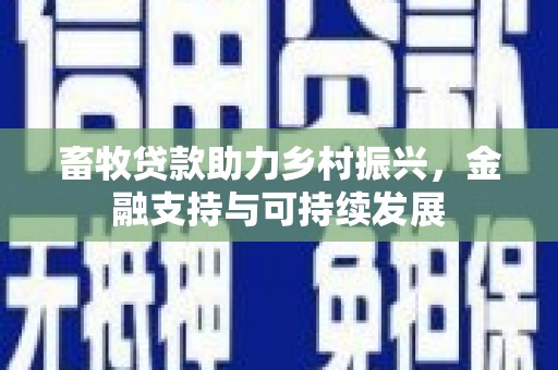 竹东畜牧贷款助力乡村振兴，金融支持与可持续发展